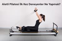Aletli Pilatesi İlk Kez Deneyenler Ne Yapmalı?